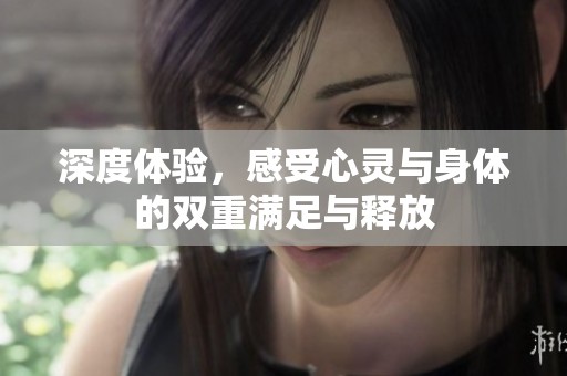 深度体验，感受心灵与身体的双重满足与释放