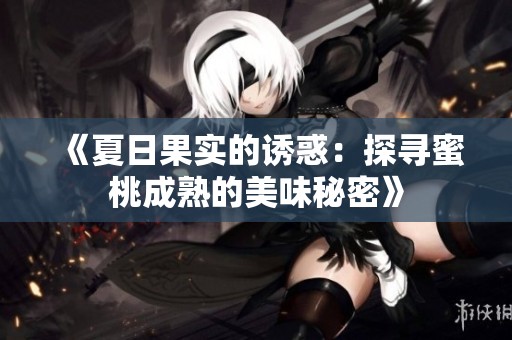 《夏日果实的诱惑：探寻蜜桃成熟的美味秘密》
