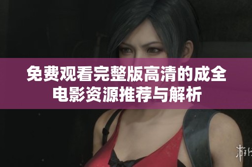 免费观看完整版高清的成全电影资源推荐与解析
