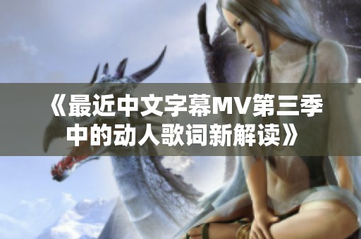 《最近中文字幕MV第三季中的动人歌词新解读》