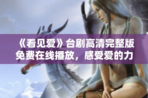 《看见爱》台剧高清完整版免费在线播放，感受爱的力量与温暖