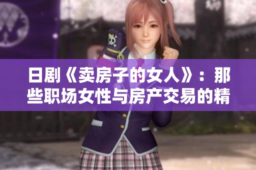 日剧《卖房子的女人》：那些职场女性与房产交易的精彩故事