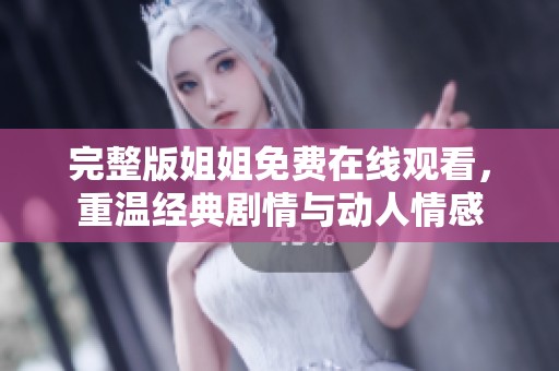 完整版姐姐免费在线观看，重温经典剧情与动人情感