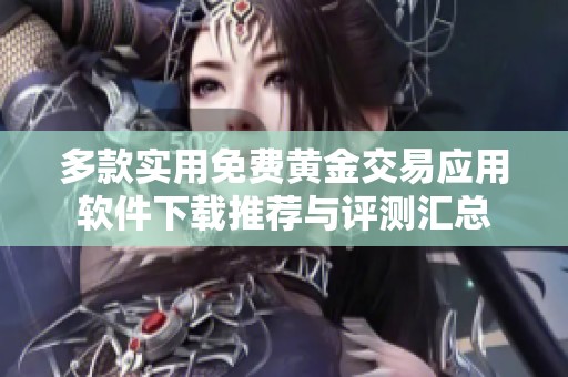 多款实用免费黄金交易应用软件下载推荐与评测汇总