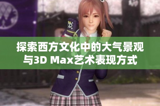 探索西方文化中的大气景观与3D Max艺术表现方式