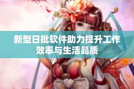 新型日批软件助力提升工作效率与生活品质