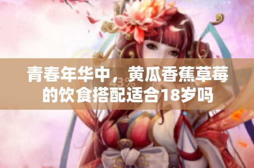 青春年华中，黄瓜香蕉草莓的饮食搭配适合18岁吗