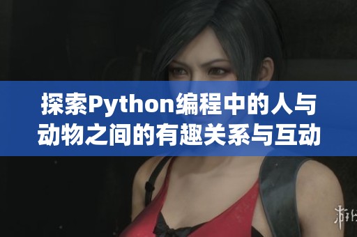 探索Python编程中的人与动物之间的有趣关系与互动