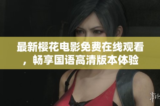 最新樱花电影免费在线观看，畅享国语高清版本体验