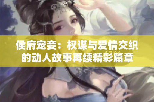 侯府宠妾：权谋与爱情交织的动人故事再续精彩篇章