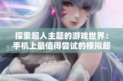 探索超人主题的游戏世界：手机上最值得尝试的模拟超人游戏合集