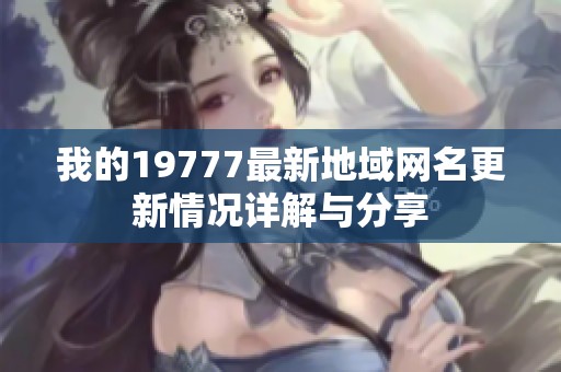 我的19777最新地域网名更新情况详解与分享