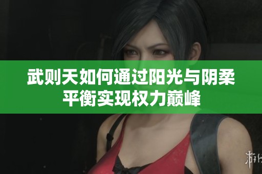 武则天如何通过阳光与阴柔平衡实现权力巅峰