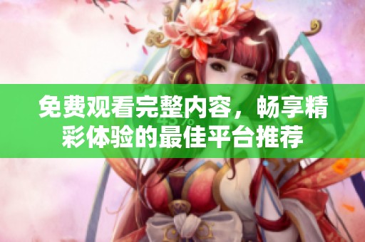 免费观看完整内容，畅享精彩体验的最佳平台推荐