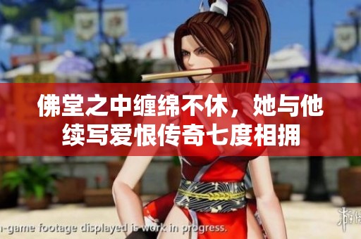佛堂之中缠绵不休，她与他续写爱恨传奇七度相拥