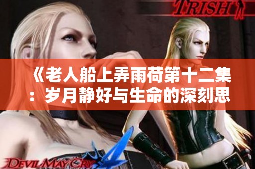 《老人船上弄雨荷第十二集：岁月静好与生命的深刻思考》