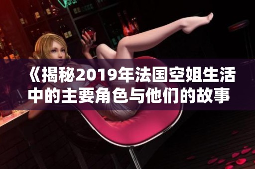 《揭秘2019年法国空姐生活中的主要角色与他们的故事》