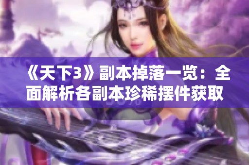 《天下3》副本掉落一览：全面解析各副本珍稀摆件获取途径与策略