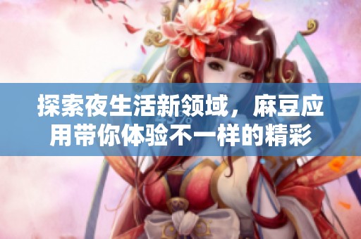 探索夜生活新领域，麻豆应用带你体验不一样的精彩