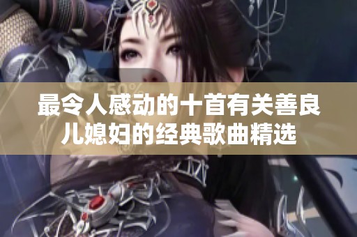 最令人感动的十首有关善良儿媳妇的经典歌曲精选