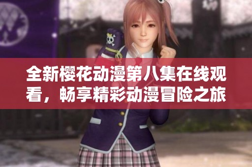全新樱花动漫第八集在线观看，畅享精彩动漫冒险之旅！