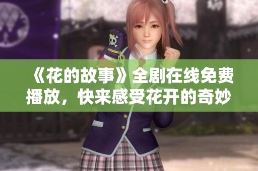《花的故事》全剧在线免费播放，快来感受花开的奇妙旅程！