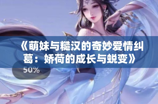 《萌妹与糙汉的奇妙爱情纠葛：娇荷的成长与蜕变》