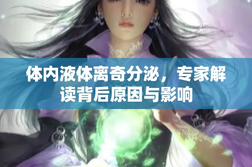体内液体离奇分泌，专家解读背后原因与影响