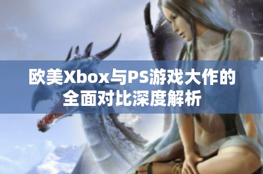 欧美Xbox与PS游戏大作的全面对比深度解析