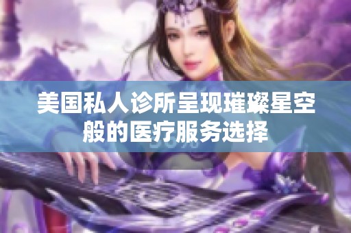 美国私人诊所呈现璀璨星空般的医疗服务选择