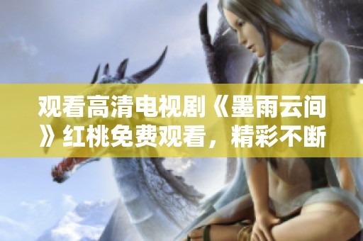 观看高清电视剧《墨雨云间》红桃免费观看，精彩不断！