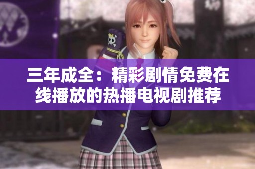 三年成全：精彩剧情免费在线播放的热播电视剧推荐