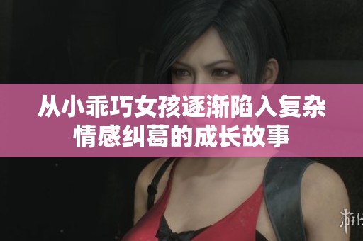 从小乖巧女孩逐渐陷入复杂情感纠葛的成长故事