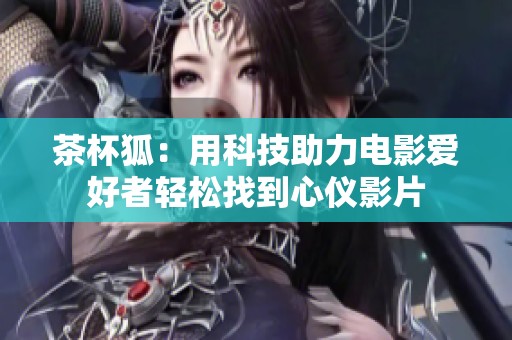 茶杯狐：用科技助力电影爱好者轻松找到心仪影片