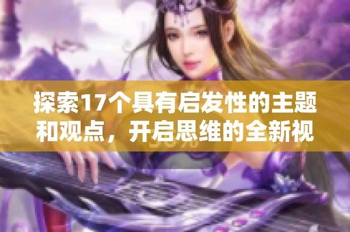 探索17个具有启发性的主题和观点，开启思维的全新视野