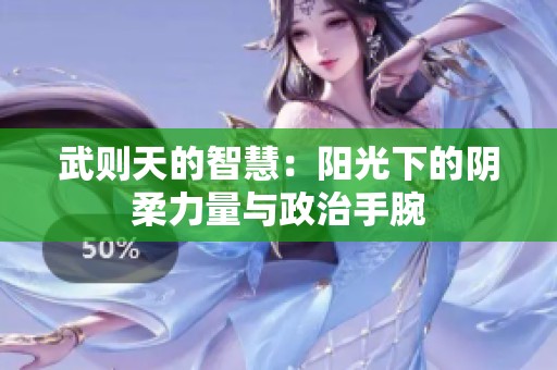 武则天的智慧：阳光下的阴柔力量与政治手腕