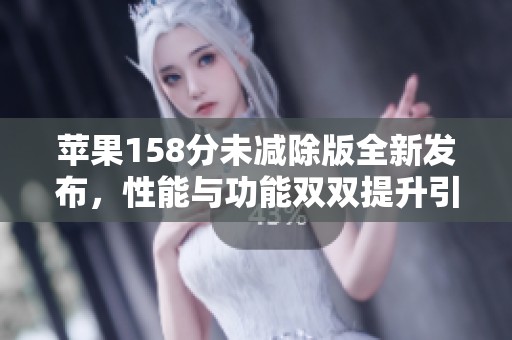 苹果158分未减除版全新发布，性能与功能双双提升引发关注