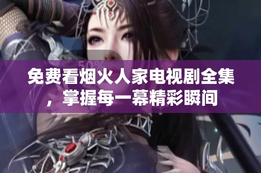 免费看烟火人家电视剧全集，掌握每一幕精彩瞬间