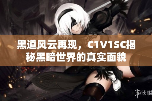 黑道风云再现，C1V1SC揭秘黑暗世界的真实面貌