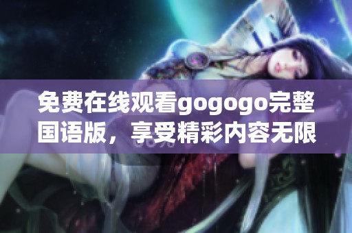 免费在线观看gogogo完整国语版，享受精彩内容无限畅看