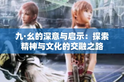 九·幺的深意与启示：探索精神与文化的交融之路