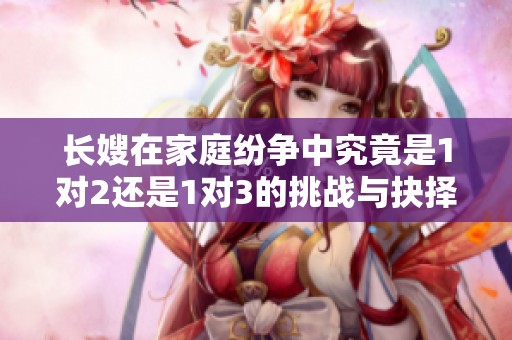 长嫂在家庭纷争中究竟是1对2还是1对3的挑战与抉择