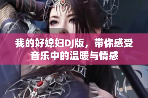 我的好媳妇DJ版，带你感受音乐中的温暖与情感