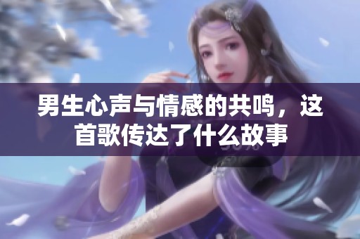男生心声与情感的共鸣，这首歌传达了什么故事