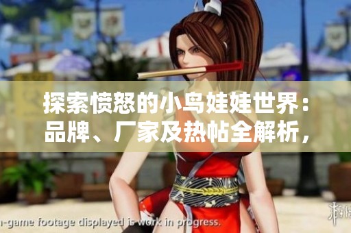 探索愤怒的小鸟娃娃世界：品牌、厂家及热帖全解析，尽享乐趣与收集魅力