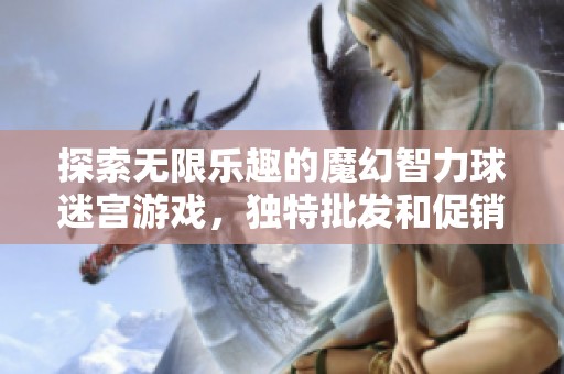探索无限乐趣的魔幻智力球迷宫游戏，独特批发和促销价格等你来抢购！