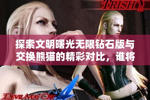 探索文明曙光无限钻石版与交换熊猫的精彩对比，谁将成为更优选择？