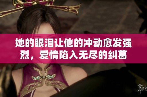 她的眼泪让他的冲动愈发强烈，爱情陷入无尽的纠葛