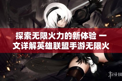 探索无限火力的新体验 一文详解英雄联盟手游无限火力的攻略与技巧