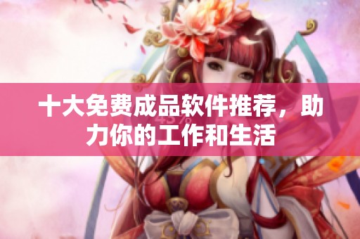 十大免费成品软件推荐，助力你的工作和生活